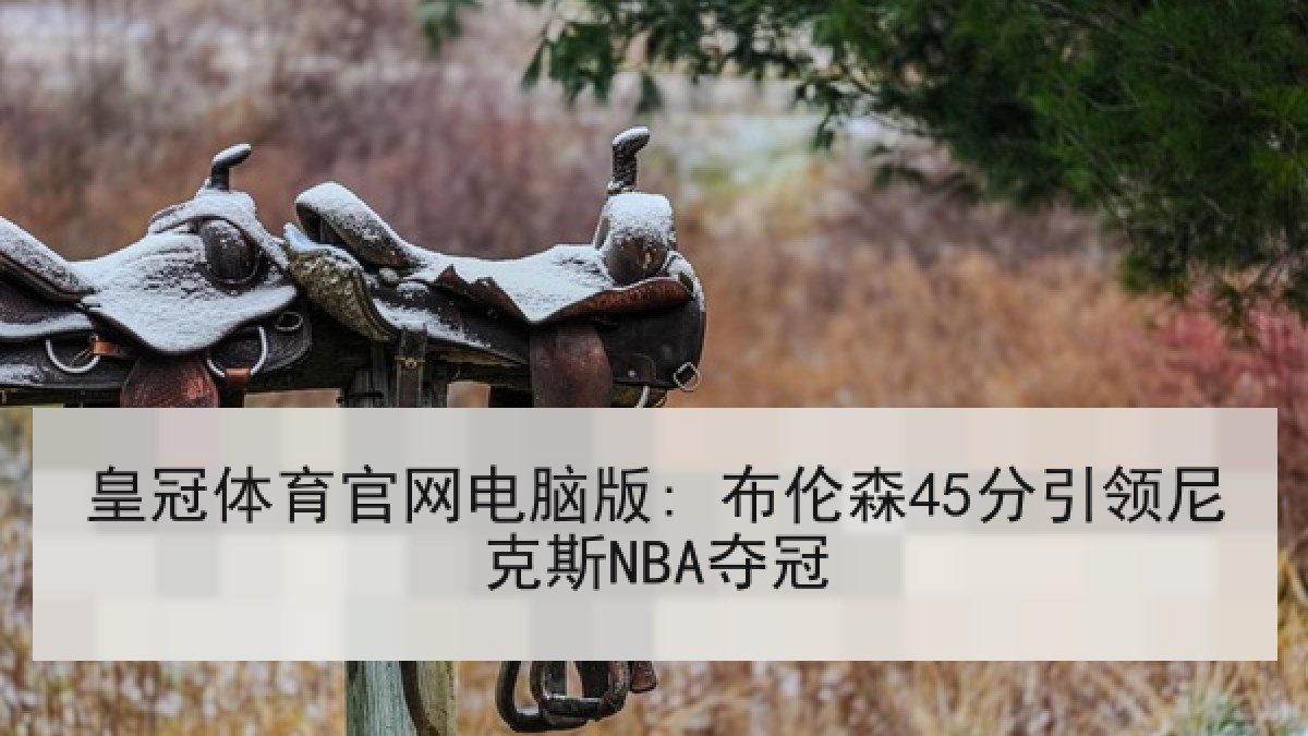 皇冠体育官网电脑版: 布伦森45分引领尼克斯NBA夺冠 皇冠体育官网电脑版: 布伦森45分引领尼克斯NBA夺冠
