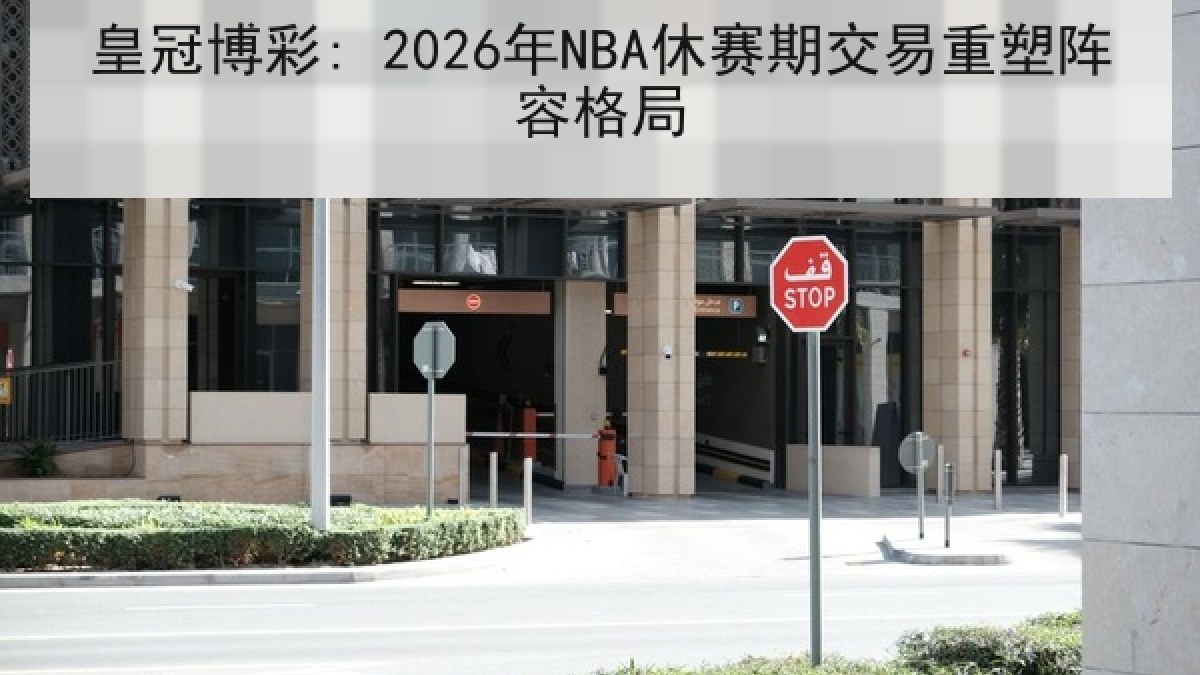 皇冠博彩: 2026年NBA休赛期交易重塑阵容格局