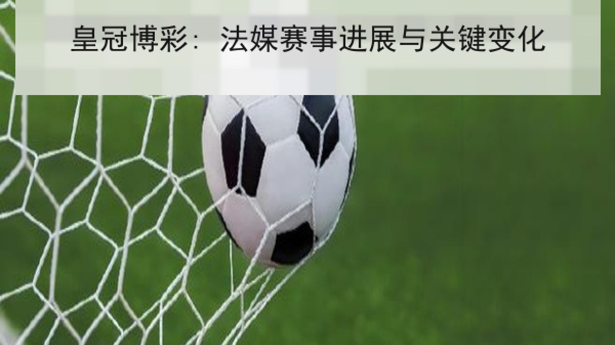 皇冠博彩: 法媒赛事进展与关键变化