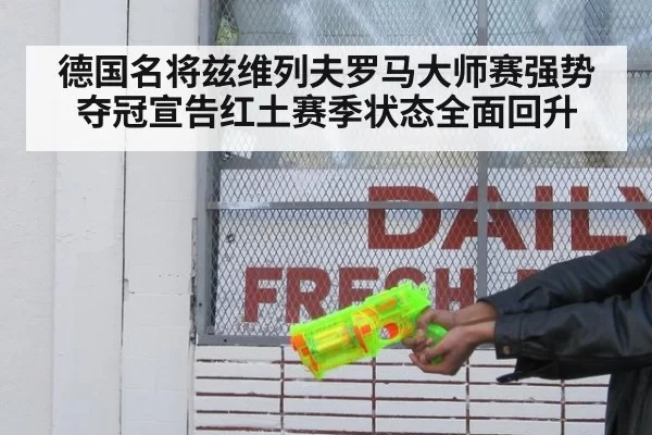 德国名将兹维列夫罗马大师赛强势夺冠宣告红土赛季状态全面回升