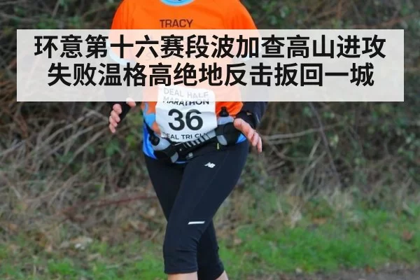 环意第十六赛段波加查高山进攻失败温格高绝地反击扳回一城