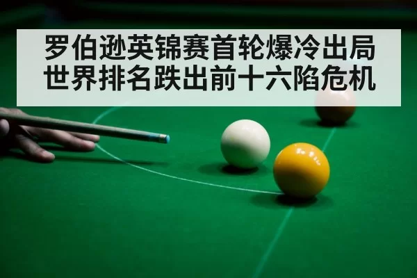 罗伯逊英锦赛首轮爆冷出局世界排名跌出前十六陷危机